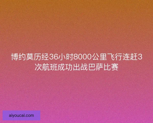 博约莫历经36小时8000公里飞行连赶3次航班成功出战巴萨比赛
